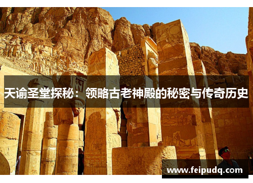 天谕圣堂探秘：领略古老神殿的秘密与传奇历史