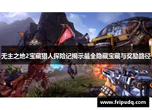 无主之地2宝藏猎人探险记揭示最全隐藏宝藏与奖励路径