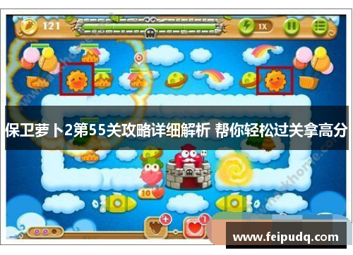 保卫萝卜2第55关攻略详细解析 帮你轻松过关拿高分