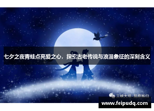 七夕之夜青蛙点亮爱之心，探索古老传说与浪漫象征的深刻含义